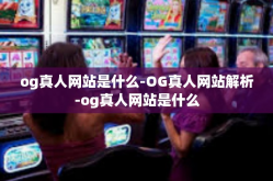 og真人网站是什么-OG真人网站解析-og真人网站是什么