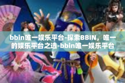 bbin唯一娱乐平台-探索BBIN，唯一的娱乐平台之选-bbin唯一娱乐平台