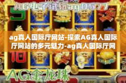 ag真人国际厅网站-探索AG真人国际厅网站的多元魅力-ag真人国际厅网站