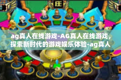 ag真人在线游戏-AG真人在线游戏，探索新时代的游戏娱乐体验-ag真人在线游戏