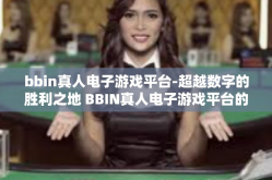 bbin真人电子游戏平台-超越数字的胜利之地 BBIN真人电子游戏平台的奥秘和吸引力-bbin真人电子游戏平台