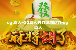 og 真人-OG真人的力量与魅力-og 真人