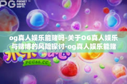 og真人娱乐能赌吗-关于OG真人娱乐与赌博的风险探讨-og真人娱乐能赌吗