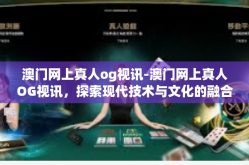澳门网上真人og视讯-澳门网上真人OG视讯，探索现代技术与文化的融合-澳门网上真人og视讯