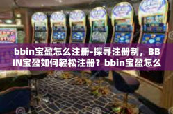 bbin宝盈怎么注册-探寻注册制，BBIN宝盈如何轻松注册？bbin宝盈怎么注册