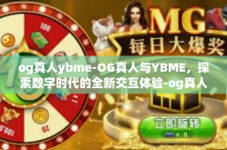 og真人ybme-OG真人与YBME，探索数字时代的全新交互体验-og真人ybme
