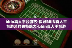 bbin真人平台游艺-探寻BBIN真人平台游艺的独特魅力-bbin真人平台游艺