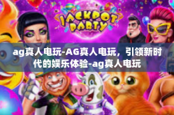 ag真人电玩-AG真人电玩，引领新时代的娱乐体验-ag真人电玩