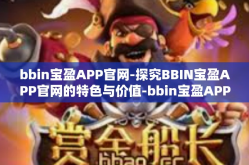 bbin宝盈APP官网-探究BBIN宝盈APP官网的特色与价值-bbin宝盈APP官网