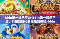 bbin唯一娱乐平台-BBin唯一娱乐平台，引领新时代的娱乐新体验-bbin唯一娱乐平台