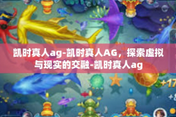 凯时真人ag-凯时真人AG，探索虚拟与现实的交融-凯时真人ag