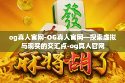 og真人官网-OG真人官网—探索虚拟与现实的交汇点-og真人官网