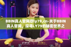 BBIN真人官网欣ly79,cn-关于BBIN真人官网，探寻LY79的秘密世界之旅-BBIN真人官网欣ly79,cn