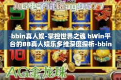 bbin真人娱-掌控世界之魂 bWin平台的BB真人娱乐多维深度探析-bbin真人娱