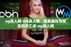 og真人网-OG真人网，探索虚拟与现实的交汇点-og真人网