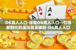 OG真人入口-探索OG真人入口—引领新时代的虚拟现实体验-OG真人入口