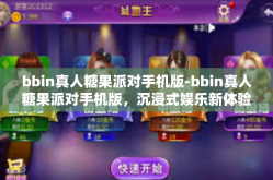 bbin真人糖果派对手机版-bbin真人糖果派对手机版，沉浸式娱乐新体验-bbin真人糖果派对手机版