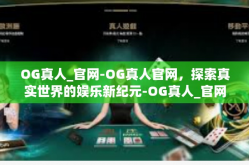 OG真人_官网-OG真人官网，探索真实世界的娱乐新纪元-OG真人_官网