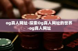 og真人网址-探索Og真人网址的世界-og真人网址