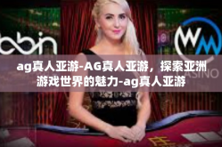 ag真人亚游-AG真人亚游，探索亚洲游戏世界的魅力-ag真人亚游