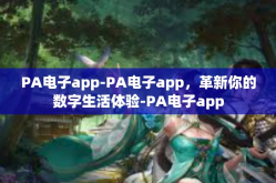 PA电子app-PA电子app，革新你的数字生活体验-PA电子app