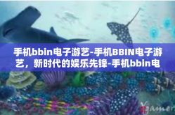 手机bbin电子游艺-手机BBIN电子游艺，新时代的娱乐先锋-手机bbin电子游艺