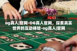 og真人|官网-OG真人官网，探索真实世界的互动体验-og真人|官网