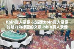 bbin真人录像-以探索bbin真人录像的魅力为标题的文章-bbin真人录像
