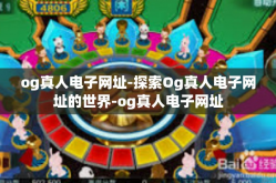og真人电子网址-探索Og真人电子网址的世界-og真人电子网址