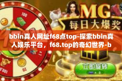 bbin真人网址f68点top-探索bbin真人娱乐平台，f68.top的奇幻世界-bbin真人网址f68点top