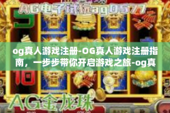og真人游戏注册-OG真人游戏注册指南，一步步带你开启游戏之旅-og真人游戏注册