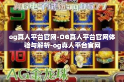og真人平台官网-OG真人平台官网体验与解析-og真人平台官网