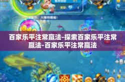 百家乐平注常赢法-探索百家乐平注常赢法-百家乐平注常赢法
