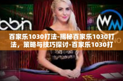 百家乐1030打法-揭秘百家乐1030打法，策略与技巧探讨-百家乐1030打法