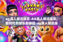ag真人视讯娱乐-AG真人视讯娱乐，新时代的娱乐新体验-ag真人视讯娱乐