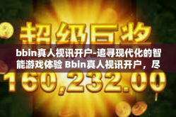 bbin真人视讯开户-追寻现代化的智能游戏体验 Bbin真人视讯开户，尽享豪华棋牌之旅新境界！bbin真人视讯开户