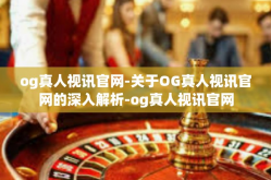 og真人视讯官网-关于OG真人视讯官网的深入解析-og真人视讯官网