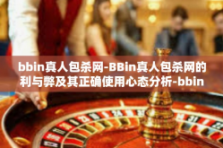 bbin真人包杀网-BBin真人包杀网的利与弊及其正确使用心态分析-bbin真人包杀网
