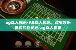 ag真人视讯-AG真人视讯，改变娱乐体验的新纪元-ag真人视讯