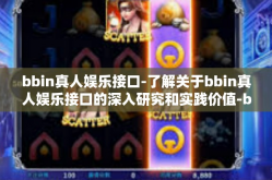 bbin真人娱乐接口-了解关于bbin真人娱乐接口的深入研究和实践价值-bbin真人娱乐接口