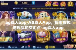 ag真人app-AG真人App，探索虚拟与现实的交汇点-ag真人app