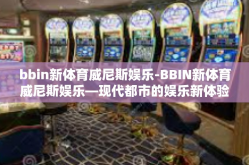 bbin新体育威尼斯娱乐-BBIN新体育威尼斯娱乐—现代都市的娱乐新体验-bbin新体育威尼斯娱乐