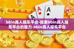 bbin真人娱乐平台-探索bbin真人娱乐平台的魅力-bbin真人娱乐平台