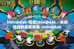 bbin@dak-探索bbin@dak，未知领域的崭新视角-bbin@dak