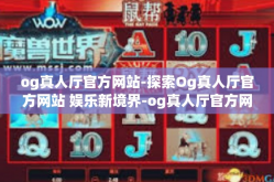 og真人厅官方网站-探索Og真人厅官方网站 娱乐新境界-og真人厅官方网站
