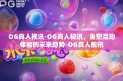 OG真人视讯-OG真人视讯，重塑互动体验的未来趋势-OG真人视讯