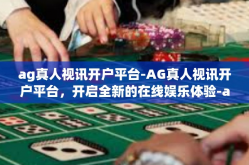 ag真人视讯开户平台-AG真人视讯开户平台，开启全新的在线娱乐体验-ag真人视讯开户平台