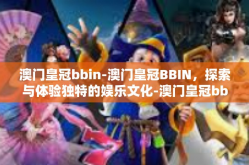 澳门皇冠bbin-澳门皇冠BBIN，探索与体验独特的娱乐文化-澳门皇冠bbin