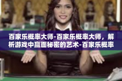 百家乐概率大师-百家乐概率大师，解析游戏中赢面秘密的艺术-百家乐概率大师