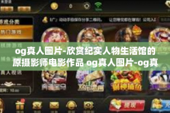 og真人图片-欣赏纪实人物生活馆的原摄影师电影作品 og真人图片-og真人图片